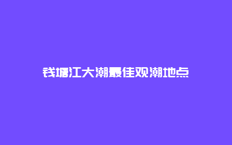 钱塘江大潮最佳观潮地点