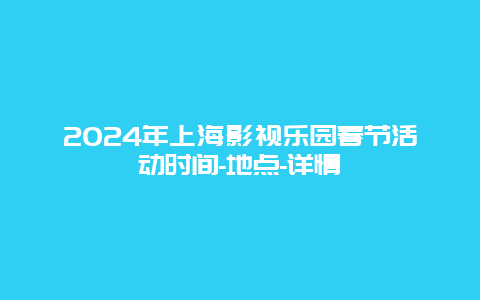 2024年上海影视乐园春节活动时间-地点-详情