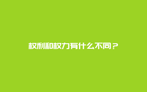 权利和权力有什么不同？