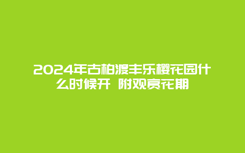 2024年古柏渡丰乐樱花园什么时候开 附观赏花期