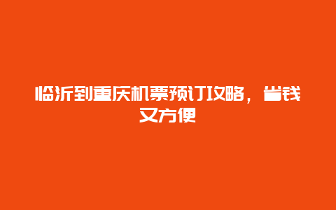 临沂到重庆机票预订攻略，省钱又方便