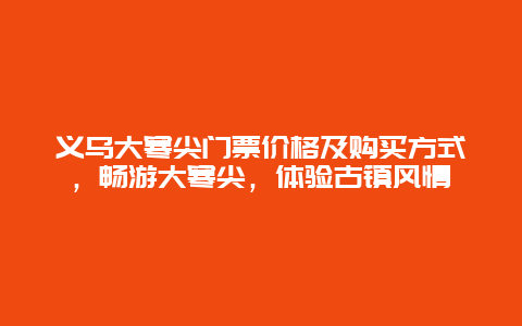 义乌大寒尖门票价格及购买方式，畅游大寒尖，体验古镇风情