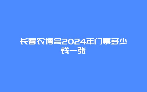 长春农博会2024年门票多少钱一张