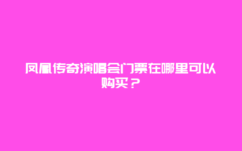 凤凰传奇演唱会门票在哪里可以购买？