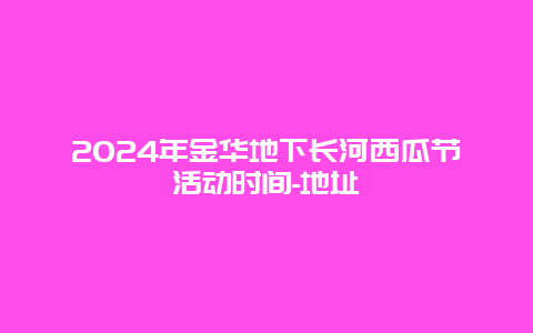 2024年金华地下长河西瓜节活动时间-地址