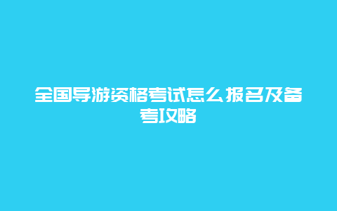 全国导游资格考试怎么报名及备考攻略