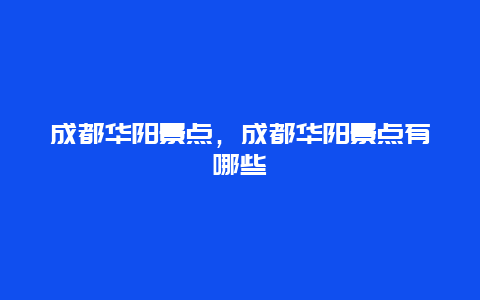 成都华阳景点，成都华阳景点有哪些