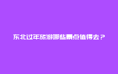 东北过年旅游哪些景点值得去？