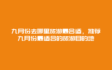 九月份去哪里旅游最合适，推荐九月份最适合的旅游目的地