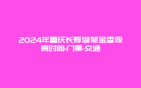 2024年重庆长寿湖郁金香观赏时间-门票-交通