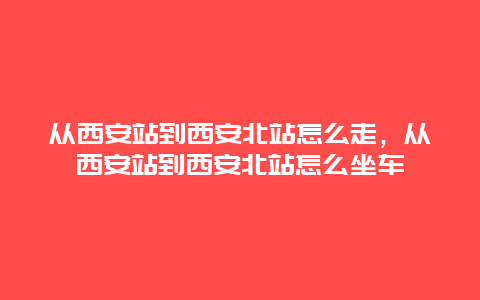 从西安站到西安北站怎么走，从西安站到西安北站怎么坐车