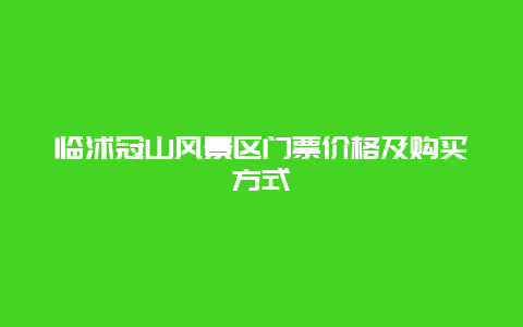 临沭冠山风景区门票价格及购买方式