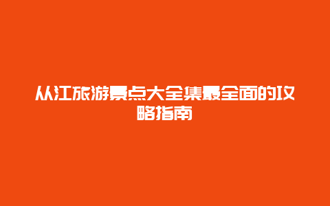 从江旅游景点大全集最全面的攻略指南