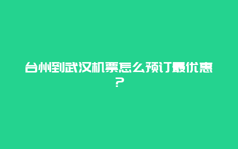 台州到武汉机票怎么预订最优惠？