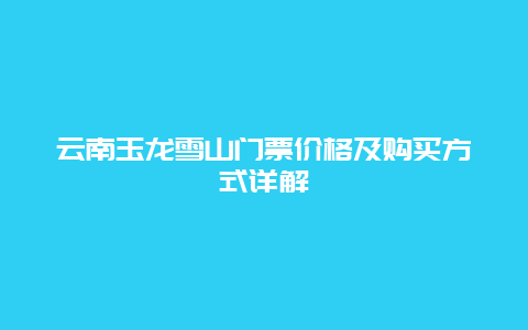 云南玉龙雪山门票价格及购买方式详解