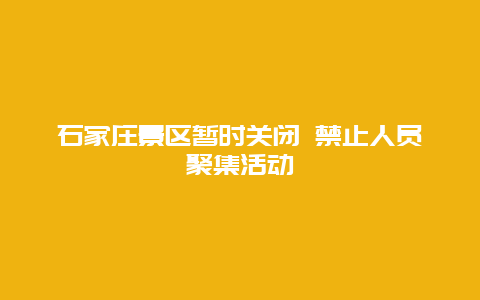 石家庄景区暂时关闭 禁止人员聚集活动