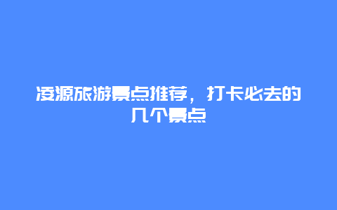 凌源旅游景点推荐，打卡必去的几个景点