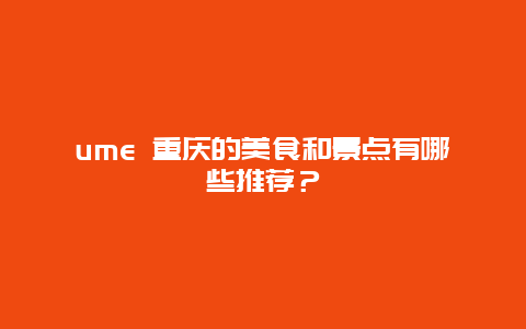 ume 重庆的美食和景点有哪些推荐？