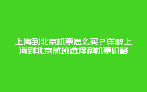 上海到北京机票怎么买？详解上海到北京航班选择和机票价格