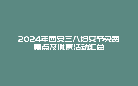 2024年西安三八妇女节免费景点及优惠活动汇总