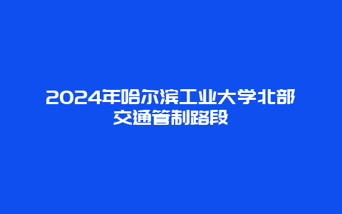 2024年哈尔滨工业大学北部交通管制路段