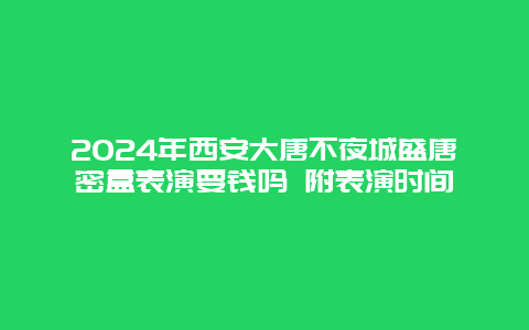 2024年西安大唐不夜城盛唐密盒表演要钱吗 附表演时间