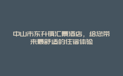 中山市东升镇汇景酒店，给您带来最舒适的住宿体验