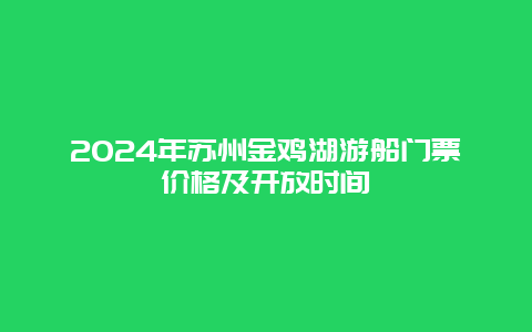 2024年苏州金鸡湖游船门票价格及开放时间