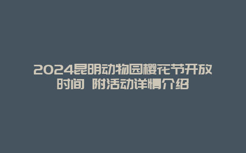 2024昆明动物园樱花节开放时间 附活动详情介绍