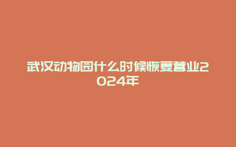 武汉动物园什么时候恢复营业2024年