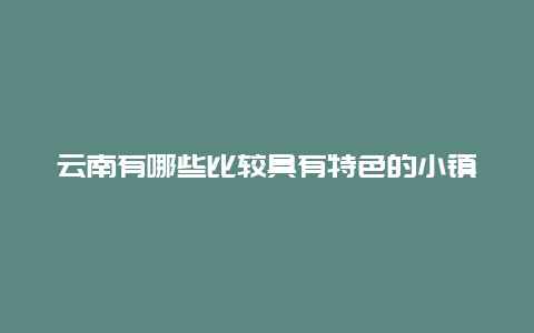 云南有哪些比较具有特色的小镇