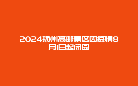 2024扬州高邮景区因疫情8月1日起闭园