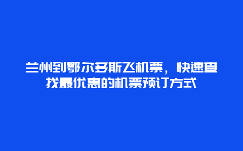 兰州到鄂尔多斯飞机票，快速查找最优惠的机票预订方式