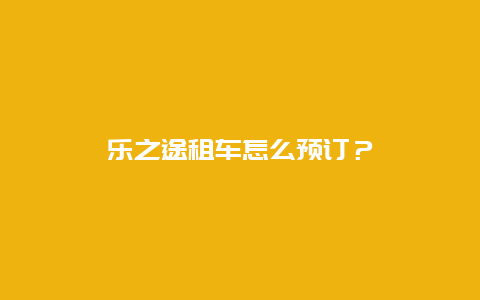 乐之途租车怎么预订？