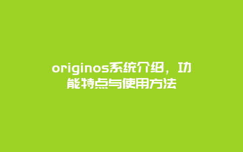 originos系统介绍，功能特点与使用方法