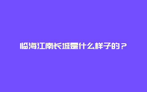 临海江南长城是什么样子的？