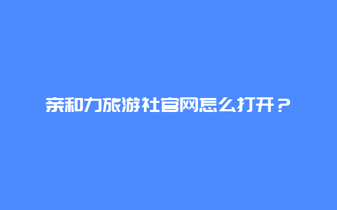 亲和力旅游社官网怎么打开？