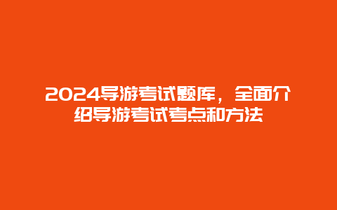 2024导游考试题库，全面介绍导游考试考点和方法