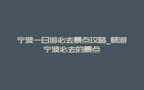 宁波一日游必去景点攻略_畅游宁波必去的景点