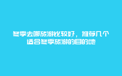 冬季去哪旅游比较好，推荐几个适合冬季旅游的目的地