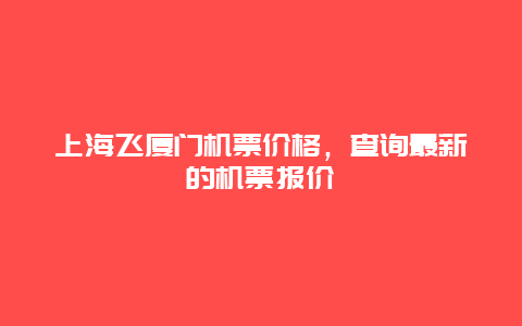 上海飞厦门机票价格，查询最新的机票报价