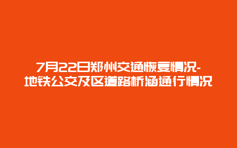 7月22日郑州交通恢复情况-地铁公交及区道路桥涵通行情况