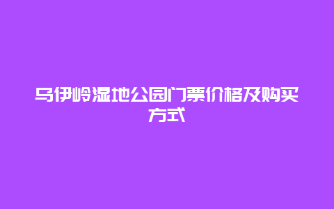 乌伊岭湿地公园门票价格及购买方式