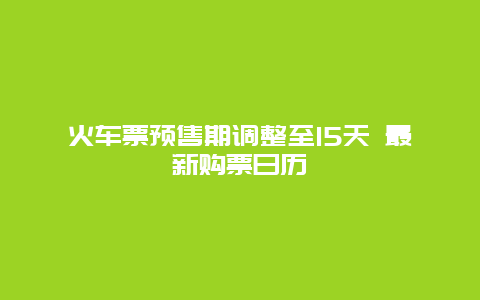 火车票预售期调整至15天 最新购票日历