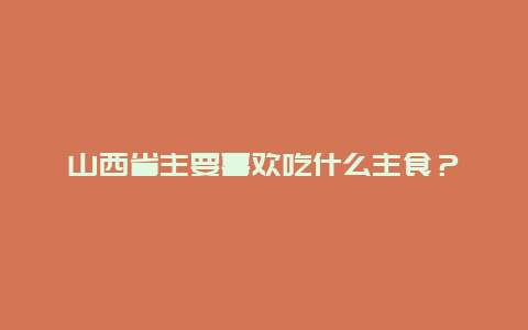 山西省主要喜欢吃什么主食？