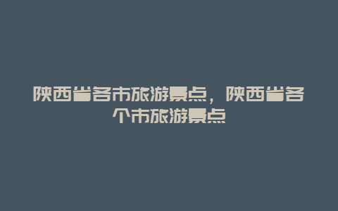 陕西省各市旅游景点，陕西省各个市旅游景点