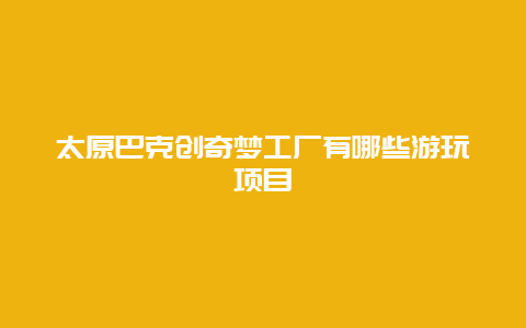 太原巴克创奇梦工厂有哪些游玩项目