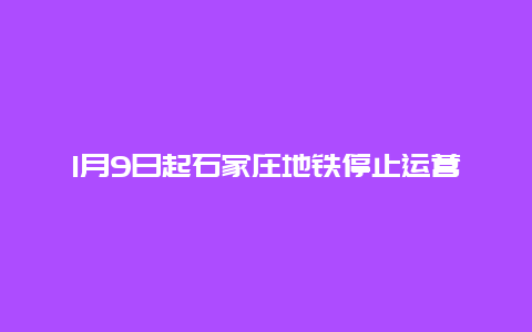 1月9日起石家庄地铁停止运营