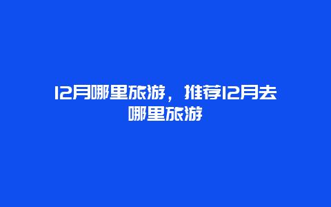 12月哪里旅游，推荐12月去哪里旅游