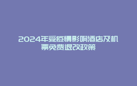 2024年受疫情影响酒店及机票免费退改政策